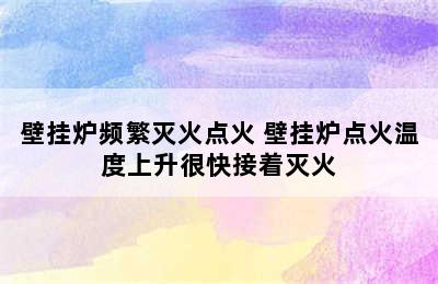 壁挂炉频繁灭火点火 壁挂炉点火温度上升很快接着灭火